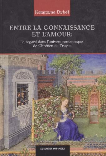 Cover image for Entre La Connaissance Et l'Amour: Le Regard Dans l'Univers Romanesque de Chretien de Troyes