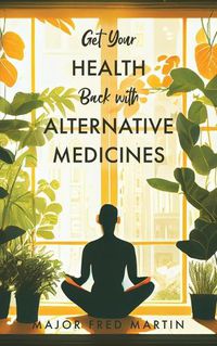 Cover image for Get Your Health Back with Alternative Medicines