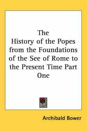 Cover image for The History of the Popes from the Foundations of the See of Rome to the Present Time Part One