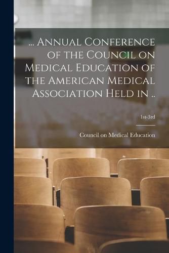 Cover image for ... Annual Conference of the Council on Medical Education of the American Medical Association Held in ..; 1st-3rd