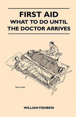 Cover image for First Aid - What To Do Until The Doctor Arrives - Simple, Effective, First-Aid Treatment For Common Symptoms, Civilian Injuries And Poisoning - Things To Do Which May Ease Pain, Save A Life Or Prevent Permanent Injury If Properly Applied During The Precio