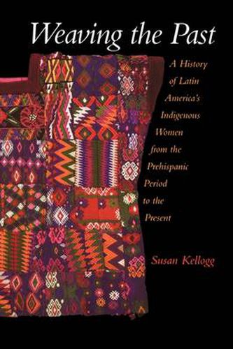 Cover image for Weaving the Past: A History of Latin America's Indigenous Women from the Prehispanic Period to the Present