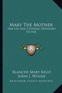 Cover image for Mary the Mother: Her Life and Catholic Devotion to Her