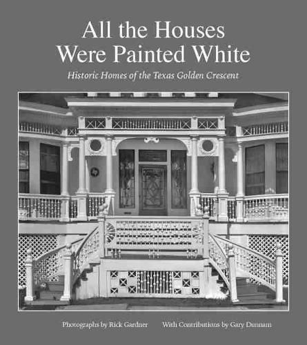 All the Houses Were Painted White: Historic Homes of the Texas Golden Crescent