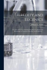 Cover image for Heredity and Eugenics: a Course of Lectures Summarizing Recent Advances in Knowledge in Variation, Heredity, and Evolution ...