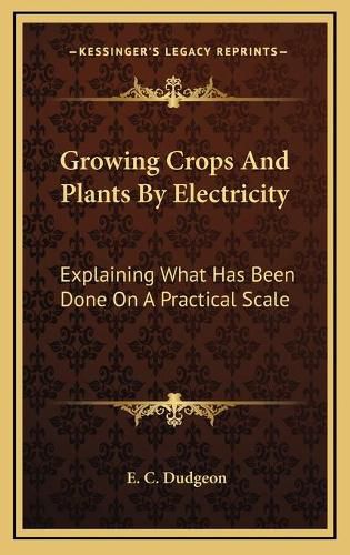 Cover image for Growing Crops and Plants by Electricity: Explaining What Has Been Done on a Practical Scale