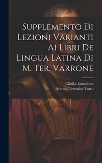 Cover image for Supplemento Di Lezioni Varianti Ai Libri De Lingua Latina Di M. Ter. Varrone