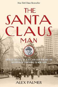 Cover image for The Santa Claus Man: The Rise and Fall of a Jazz Age Con Man and the Invention of Christmas in New York