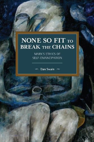 Cover image for None So Fit to Break the Chains: Marx's Ethics of Self-Emancipation