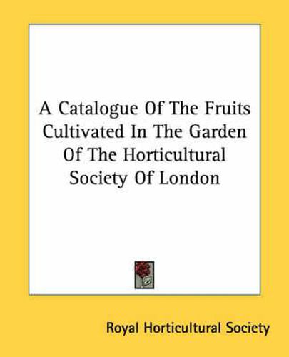 Cover image for A Catalogue of the Fruits Cultivated in the Garden of the Horticultural Society of London