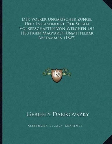 Cover image for Der Volker Ungarischer Zunge, Und Insbesondere Der Sieben Volkerschaften Von Welchen Die Heutigen Magyaren Unmittelbar Abstammen (1827)