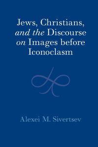 Cover image for Jews, Christians, and the Discourse on Images before Iconoclasm