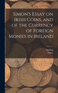 Cover image for Simon's Essay on Irish Coins, and of the Currency of Foreign Monies in Ireland