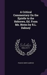 Cover image for A Critical Commentary on the Epistle to the Hebrews, Ed. from Ms. Notes by R.L. Dabney