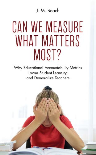 Can We Measure What Matters Most?: Why Educational Accountability Metrics Lower Student Learning and Demoralize Teachers