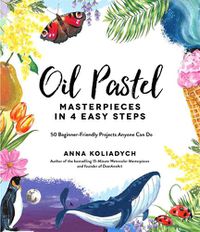 Cover image for Oil Pastel Masterpieces in 4 Easy Steps: 50 Beginner-Friendly Projects Anyone Can Do
