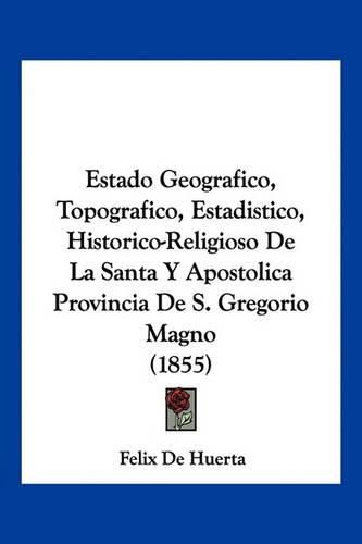 Estado Geografico, Topografico, Estadistico, Historico-Religioso de La Santa y Apostolica Provincia de S. Gregorio Magno (1855)