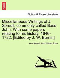 Cover image for Miscellaneous Writings of J. Spreull, Commonly Called Bass John. with Some Papers Relating to His History. 1646-1722. [Edited by J. W. Burns.]