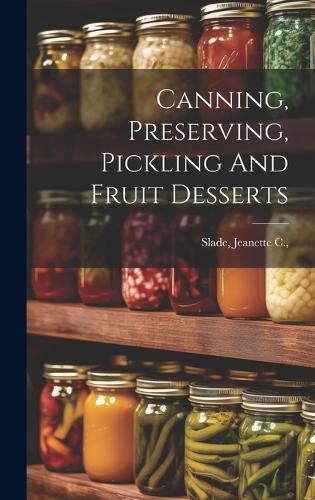 Cover image for Canning, Preserving, Pickling And Fruit Desserts