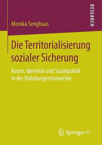 Cover image for Die Territorialisierung sozialer Sicherung: Raum, Identitat und Sozialpolitik in der Habsburgermonarchie