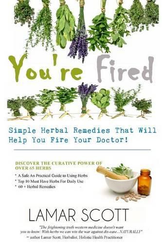 Cover image for You're Fired - "Simple Herbal Remedies That Will Help You Fire Your Doctor "