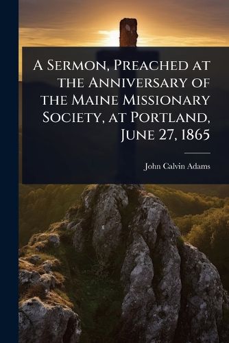 Cover image for A Sermon, Preached at the Anniversary of the Maine Missionary Society, at Portland, June 27, 1865