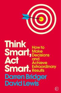 Cover image for Think Smart, Act Smart: How to Make Decisions and Achieve Extraordinary Results