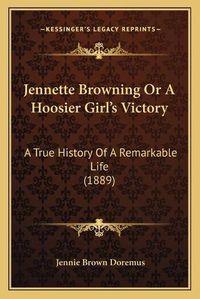 Cover image for Jennette Browning or a Hoosier Girl's Victory: A True History of a Remarkable Life (1889)