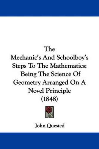 Cover image for The Mechanic's and Schoolboy's Steps to the Mathematics: Being the Science of Geometry Arranged on a Novel Principle (1848)