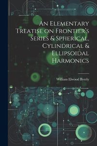 Cover image for An Elementary Treatise on Frontier's Series & Spherical, Cylindrical & Ellipsoidal Harmonics