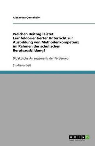 Cover image for Welchen Beitrag leistet Lernfeldorientierter Unterricht zur Ausbildung von Methodenkompetenz im Rahmen der schulischen Berufsausbildung?