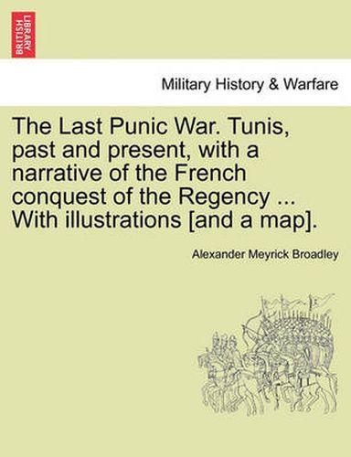 Cover image for The Last Punic War. Tunis, Past and Present, with a Narrative of the French Conquest of the Regency ... with Illustrations [And a Map].