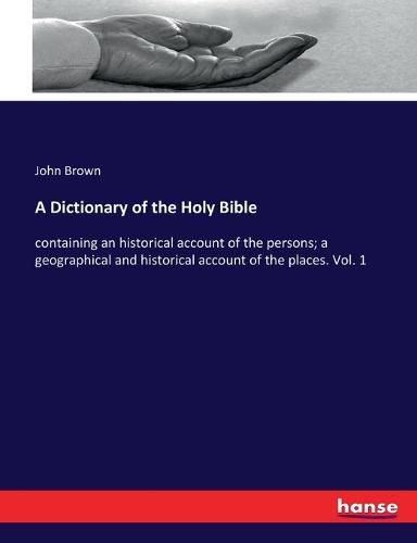 Cover image for A Dictionary of the Holy Bible: containing an historical account of the persons; a geographical and historical account of the places. Vol. 1