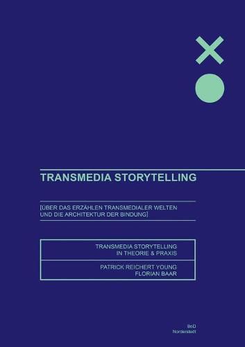 Transmedia Storytelling: UEber das Erzahlen transmedialer Welten und die Architektur der Bindung - Storytelling Theorie und Praxis