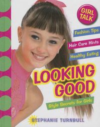 Cover image for Girl Talk: Looking Good: Style Secrets for Girls: Style Secrets for Girls