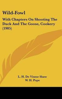 Cover image for Wild-Fowl: With Chapters on Shooting the Duck and the Goose, Cookery (1905)