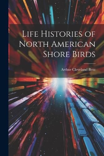 Cover image for Life Histories of North American Shore Birds