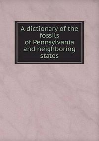 Cover image for A dictionary of the fossils of Pennsylvania and neighboring states