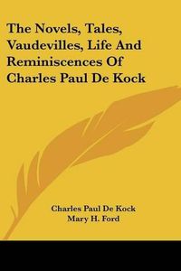 Cover image for The Novels, Tales, Vaudevilles, Life and Reminiscences of Charles Paul de Kock