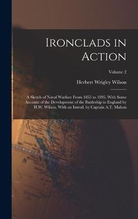 Cover image for Ironclads in Action; a Sketch of Naval Warfare From 1855 to 1895, With Some Account of the Development of the Battleship in England by H.W. Wilson. With an Introd. by Captain A.T. Mahan; Volume 2