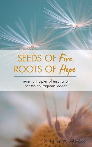 Cover image for Seeds of Fire, Roots of Hope: Seven Principles of Inspiration for the Courageous Leader