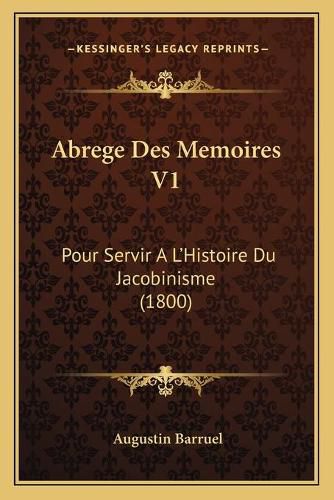 Abrege Des Memoires V1: Pour Servir A L'Histoire Du Jacobinisme (1800)