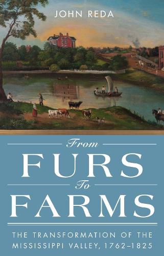 Cover image for From Furs to Farms: The Transformation of the Mississippi Valley, 1762-1825