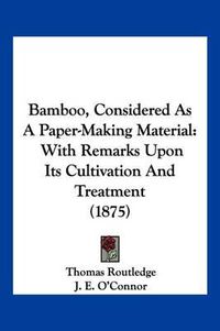 Cover image for Bamboo, Considered as a Paper-Making Material: With Remarks Upon Its Cultivation and Treatment (1875)