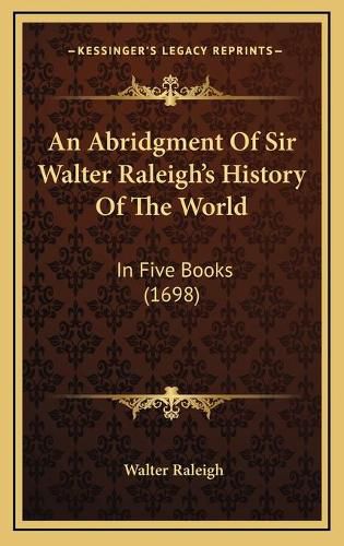 Cover image for An Abridgment of Sir Walter Raleigha Acentsacentsa A-Acentsa Acentss History of the World: In Five Books (1698)