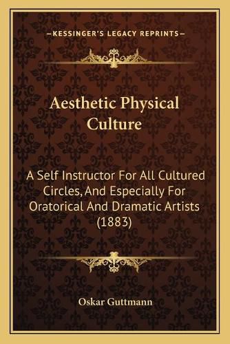 Cover image for Aesthetic Physical Culture: A Self Instructor for All Cultured Circles, and Especially for Oratorical and Dramatic Artists (1883)