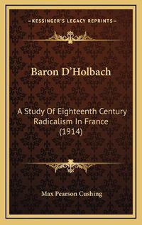 Cover image for Baron D'Holbach: A Study of Eighteenth Century Radicalism in France (1914)