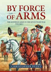 Cover image for By Force of Arms: The Austrian Army and the Seven Years War Volume 2