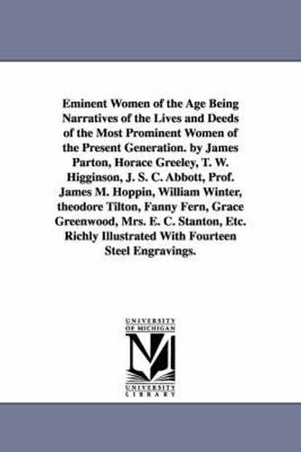 Cover image for Eminent Women of the Age Being Narratives of the Lives and Deeds of the Most Prominent Women of the Present Generation. by James Parton, Horace Greeley, T. W. Higginson, J. S. C. Abbott, Prof. James M. Hoppin, William Winter, theodore Tilton, Fanny Fern, G