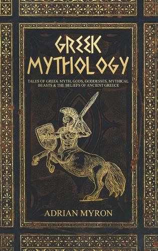 Cover image for Greek Mythology: Tales of Greek Myth, Gods, Goddesses, Mythical Beasts & the Beliefs of Ancient Greece